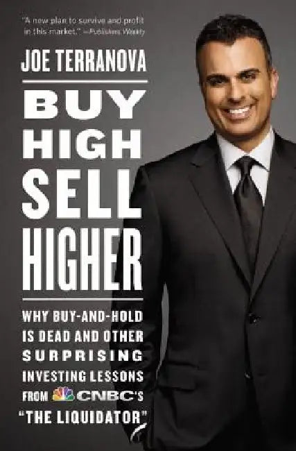 Buy High, Sell Higher: Why Buy-And-Hold Is Dead and Other Investing Lessons from Cnbc's the Liquidator by Joe Terranova