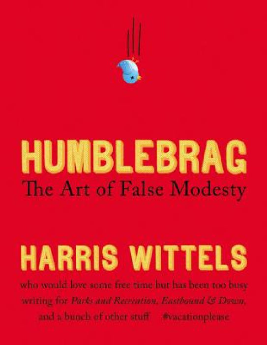 Humblebrag: The Art of False Modesty by Harris Wittels