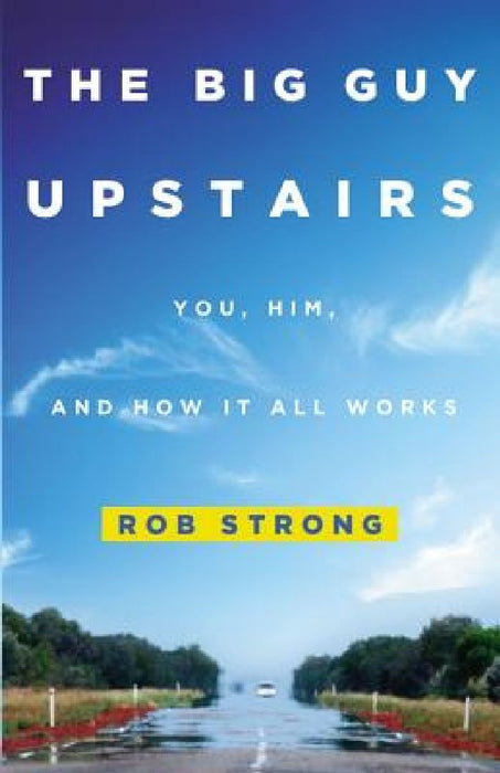The Big Guy Upstairs: You, Him, and How It All Works by Rob Strong