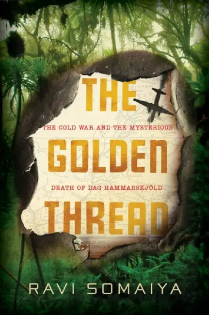 The Golden Thread: The Cold War Mystery Surrounding the Death of Dag Hammarskjöld by Ravi Somaiya