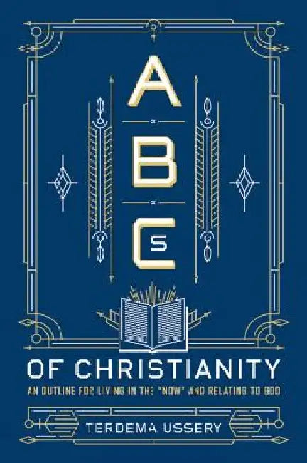 ABCs of Christianity: An Outline for Living in the Now and Relating to God by Terdema Ussery
