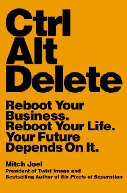 Ctrl Alt Delete: Reboot Your Business. Reboot Your Life. Your Future Depends on It. by Mitch Joel