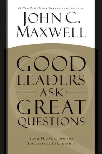 Good Leaders Ask Great Questions: Your Foundation for Successful Leadership by John C. Maxwell