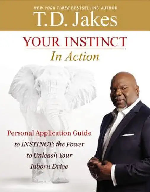 Your Instinct in Action: A Personal Application Guide to Instinct: The Power to Unleash Your Inborn Drive by T. D. Jakes