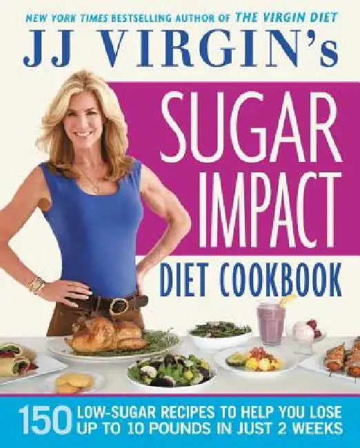 Jj Virgin's Sugar Impact Diet Cookbook: 150 Low-Sugar Recipes to Help You Lose Up to 10 Pounds in Just 2 Weeks by J. J. Virgin
