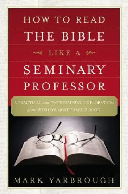How to Read the Bible Like a Seminary Professor: A Practical and Entertaining Exploration of the World's Most Famous Book by Mark Yarbrough