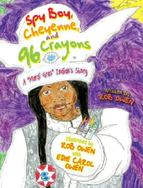 Spy Boy, Cheyenne, and Ninety-Six Crayons: A Mardi Gras Indian's Story by Rob Owen, Edie Owen
