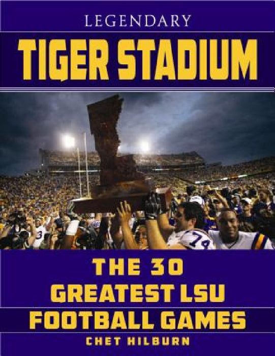 Legendary Tiger Stadium: The 30 Greatest LSU Football Games by Chet Hilburn