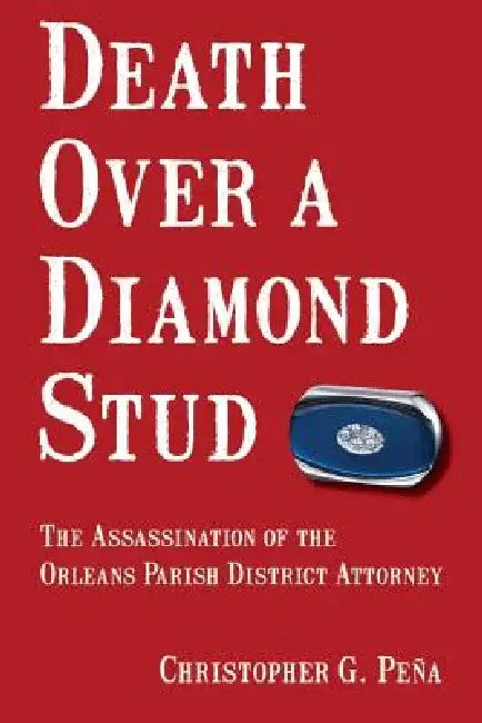 Death Over a Diamond Stud: The Assassination of the Orleans Parish District Attorney by Christopher Pena