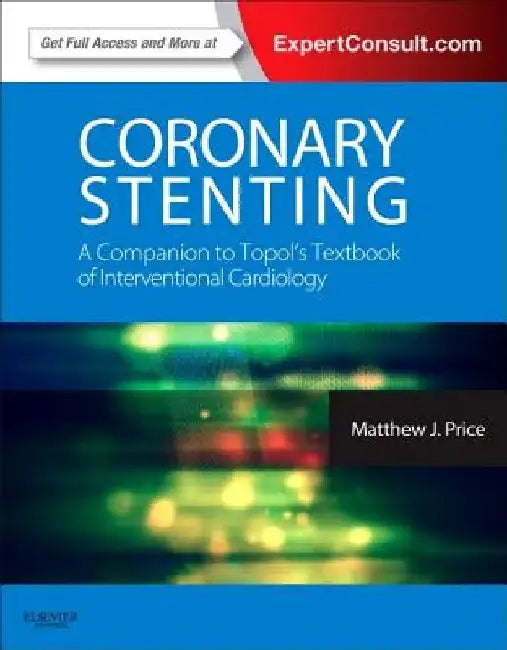 Coronary Stenting: A Companion to Topol's Textbook of Interventional Cardiology by Matthew J. Price