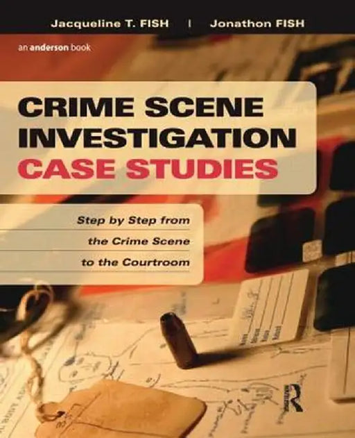 Crime Scene Investigation Case Studies: Step by Step from the Crime Scene to the Courtroom by Jacqueline Fish
