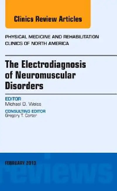 The Electrodiagnosis of Neuromuscular Disorders, an Issue of Physical Medicine and Rehabilitation Clinics: Volume 24-1 by Michael Weiss