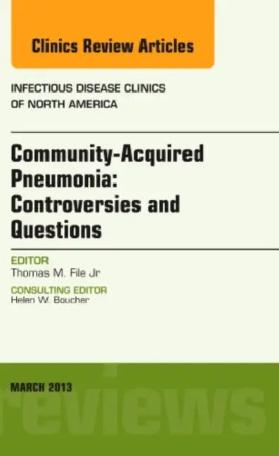Community Acquired Pneumonia: Controversies and Questions, an Issue of Infectious Disease Clinics: Volume 27-1 by Thomas M. File Jr