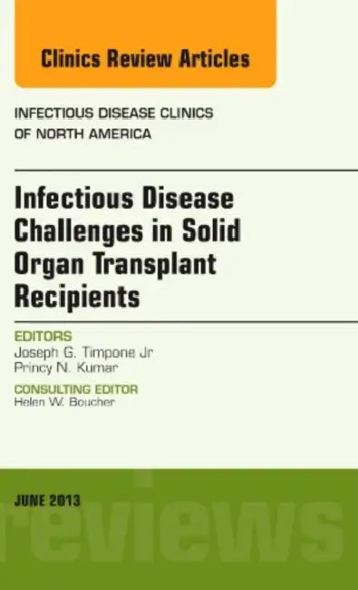 Infectious Disease Challenges in Solid Organ Transplant Recipients, an Issue of Infectious Disease Clinics by Joseph G. Timpone Jr, Princy N. Kumar