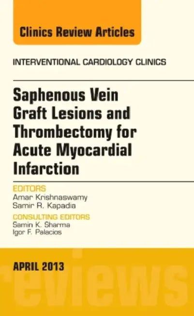 Saphenous Vein Graft Lesions and Thrombectomy for Acute Myocardial Infarction, an Issue of Interventional Cardiology Clinics: Volume 2-2 by Samir R. Kapadia, Amar Krishnaswamy