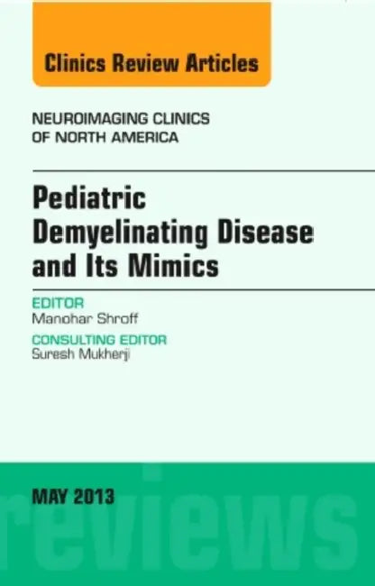 Pediatric Demyelinating Disease and Its Mimics, an Issue of Neuroimaging Clinics: Volume 23-2 by Manohar Shroff