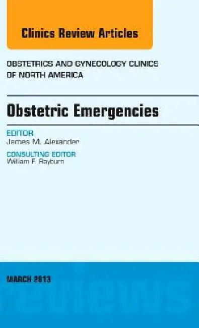 Obstetric Emergencies, an Issue of Obstetrics and Gynecology Clinics: Volume 40-1 by James M. Alexander