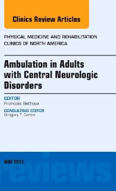 Ambulation in Adults with Central Neurologic Disorders, an Issue of Physical Medicine and Rehabilitation Clinics: Volume 24-2 by Francois Bethoux