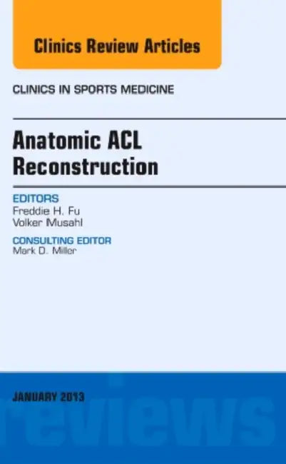 Anatomic ACL Reconstruction, an Issue of Clinics in Sports Medicine: Volume 32-1 by Freddie H. Fu, Volker Musahl