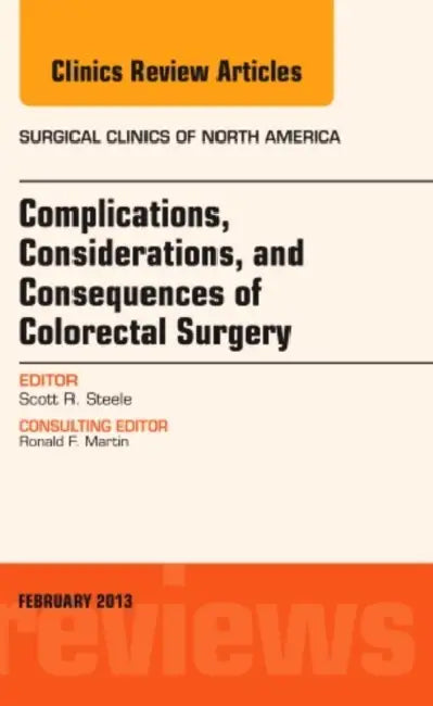 Complications, Considerations and Consequences of Colorectal Surgery, an Issue of Surgical Clinics: Volume 93-1 by Scott R. Steele