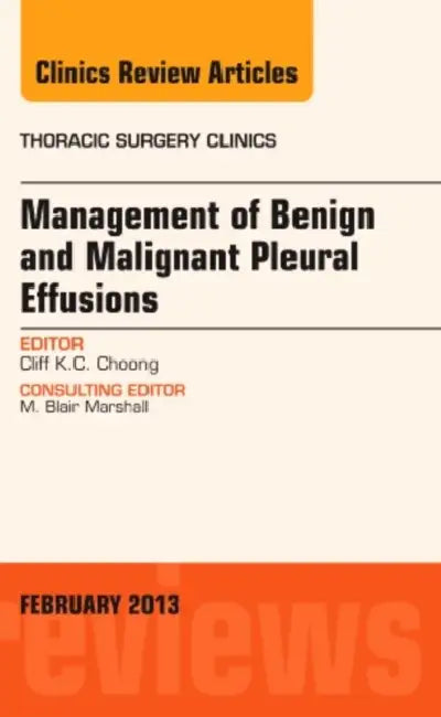 Management of Benign and Malignant Pleural Effusions, an Issue of Thoracic Surgery Clinics: Volume 23-1 by Cliff K. C. Choong