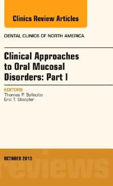 Clinical Approaches to Oral Mucosal Disorders: Part I, an Issue of Dental Clinics: Volume 57-4 by Thomas P. Sollecito, Eric Stoopler