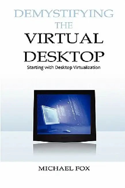 DeMystifying the Virtual Desktop: Starting with Desktop Virtualization by Michael Fox