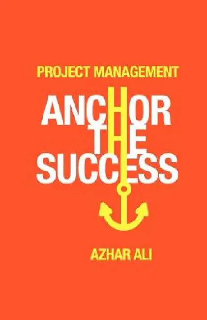 Project Management Anchor the Success by Azhar Ali