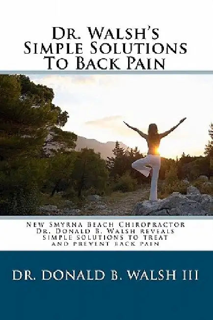 Dr. Walsh's Simple Solutions to Back Pain: New Smyrna Beach Chiropractor Dr. Donald B Walsh reveals simple solutions to treat and prevent back pain. by Donald B. Walsh III