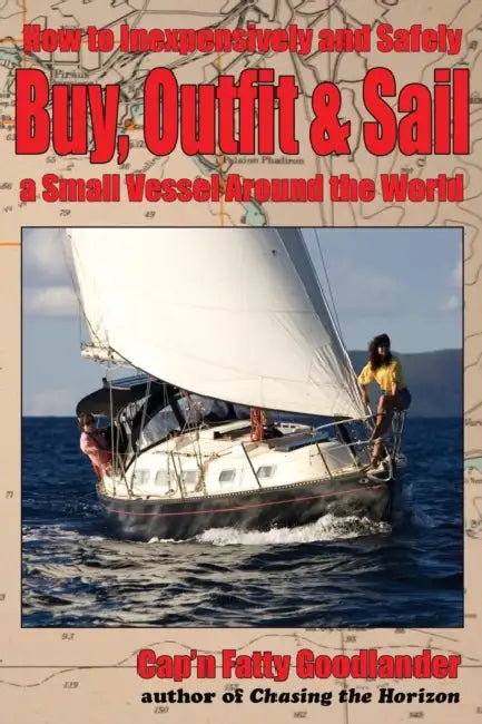 Buy, Outfit, Sail: How To Inexpensively and Safely Buy, Outfit, and Sail a Small Vessel Around the World by Capn Fatty Goodlander