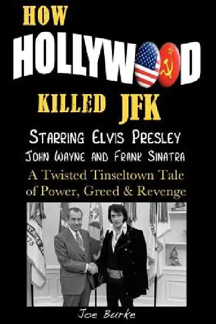 How Hollywood Killed JFK: Starring Elvis Presley John Wayne and Frank Sinatra - A Twisted Tinseltown Tale of Power, Greed & Revenge. by Joe Burke