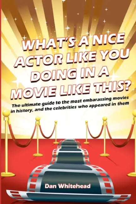 What's A Nice Actor Like You Doing In A Movie Like This?: The ultimate guide to the most embarrassing movies in history, and the celebrities who appea by Dan Whitehead