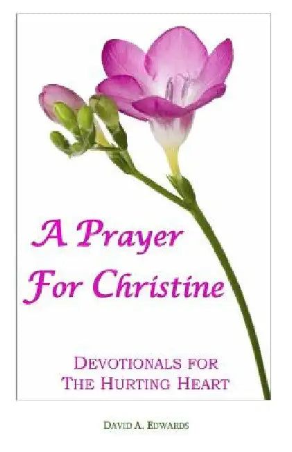 A Prayer for Christine: Devotionals for the Hurting Heart by David a. Edwards