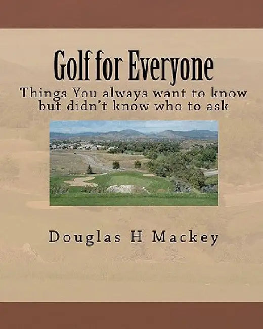 Golf for Everyone: Things You always want to know but didn't know who to ask by Douglas H. Mackey