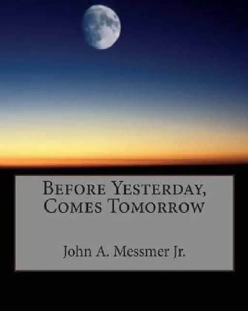 Before Yesterday, Comes Tomorrow by John A. Messmer Jr