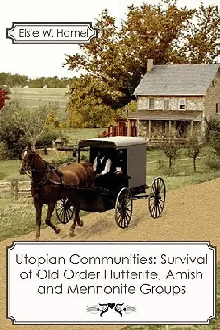 Utopian Communities: Survival of Old Order Hutterite, Amish and Mennonite Groups by Elsie W. Hamel