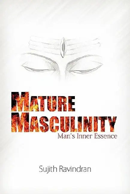 Mature Masculinity: Man's Inner Essence by Sujith Ravindran