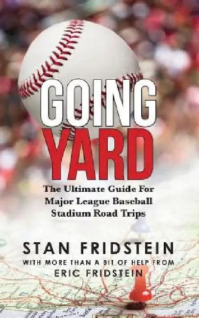 Going Yard: The Ultimate Guide For Major League Baseball Stadium Road Trips by Stan Fridstein