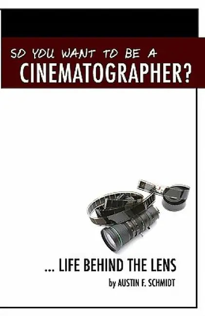 So You Want to Be a Cinematographer?: ... Life Behind the Lens by Schmidt, Austin F.