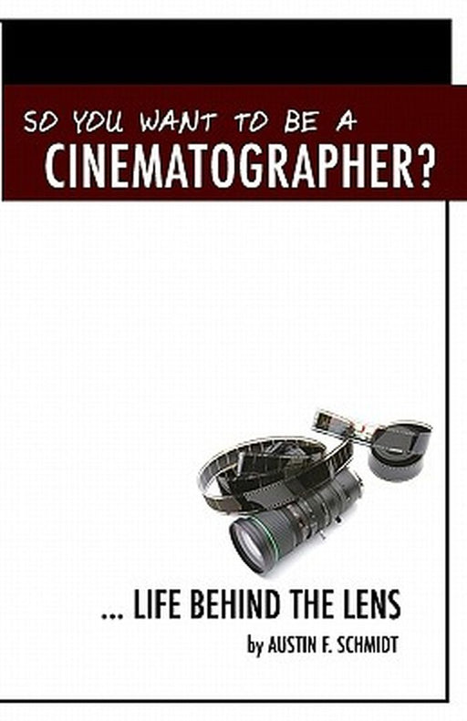 So You Want to Be a Cinematographer?: ... Life Behind the Lens by Schmidt, Austin F.