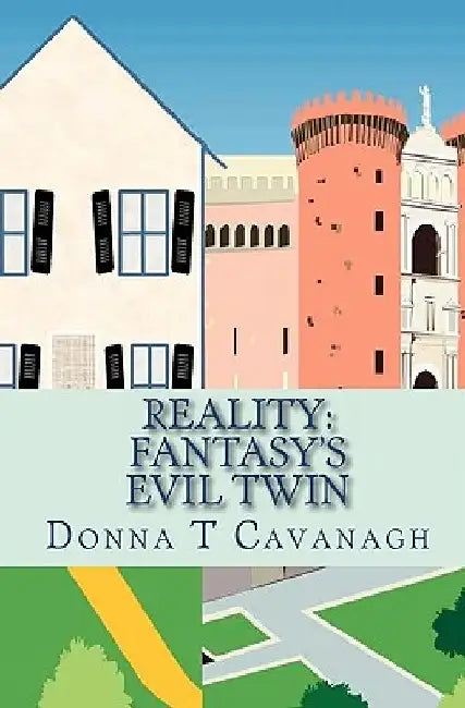 Reality: Fantasy's Evil Twin: The Contrast Between How We Imagine Our Lives and How Events Actually Unfold by Donna T. Cavanagh