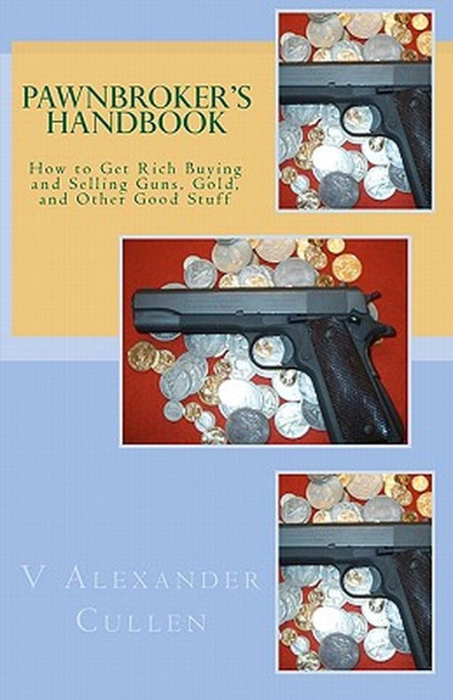 Pawnbroker's Handbook: How to Get Rich Buying and Selling Guns, Gold, and Other Good Stuff by Cullen, V. Alexander
