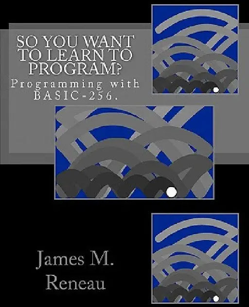 So You Want to Learn to Program? by James M. Reneau