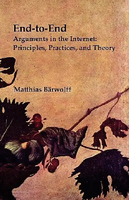 End-to-End Arguments in the Internet: Principles, Practices, and Theory by Matthias Bärwolff