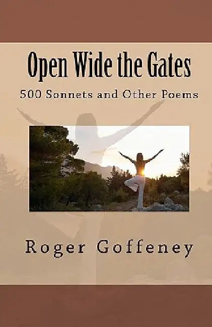 Open Wide the Gates: 500 Sonnets and Other Poems by Roger Goffeney