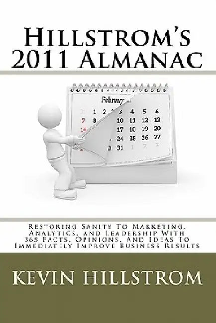 Hillstrom's 2011 Almanac: Restoring Sanity To Marketing, Analytics, and Leadership With 365 Facts, Opinions, And Ideas To Immediately Improve Bu by Kevin Hillstrom