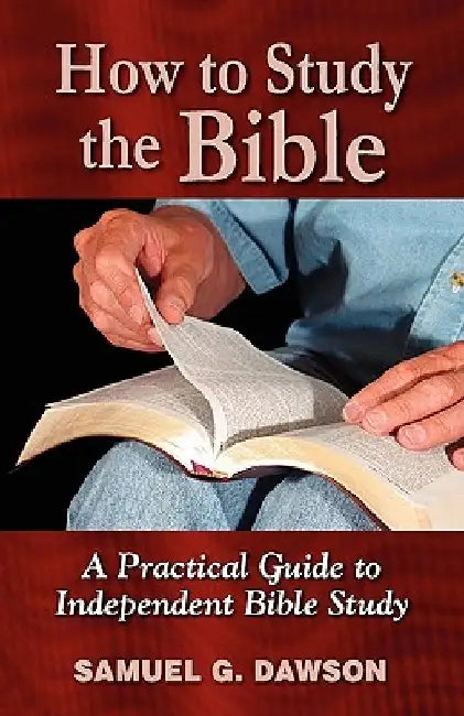 How to Study the Bible: A Practical Guide to Independent Bible Study by Samuel G. Dawson