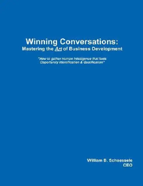 Winning Conversations: Mastering the Art of Business Development by William B. Scheessele