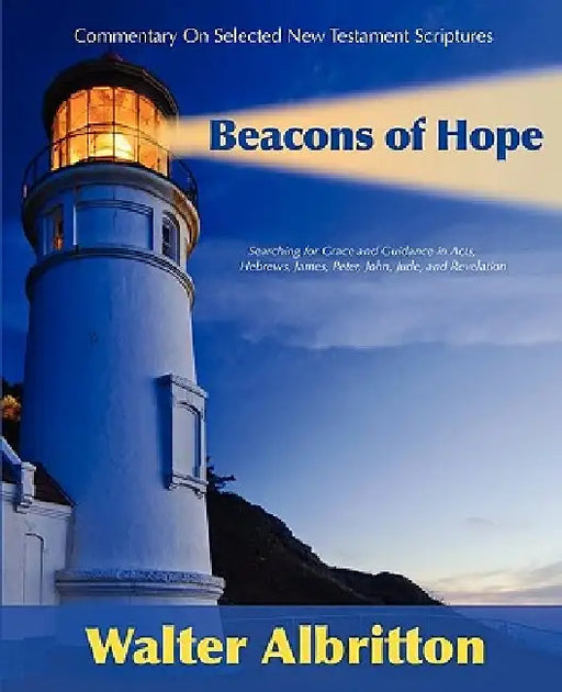 Commentary on Selected New Testament Scriptures Beacons of Hope: Searching for Grace and Guidance in the Acts of the Apostles, the Epistle to the Hebr by Walter Albritton