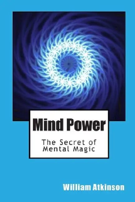 Mind Power: The Secret of Mental Magic by William Walker Atkinson